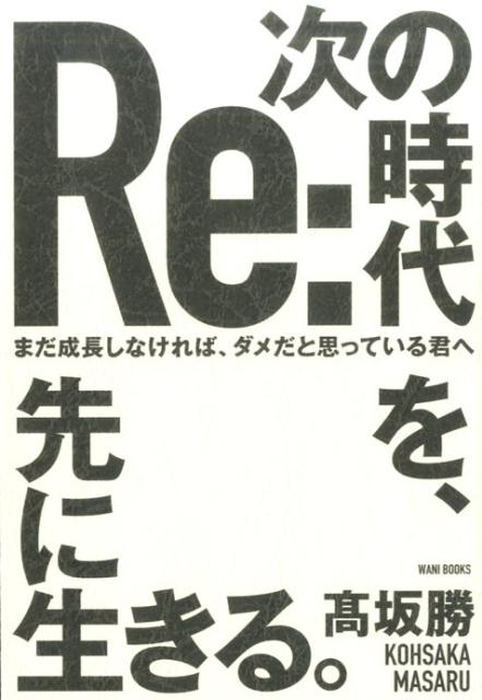 【中古】次の時代を、先に生きる。 まだ成長しなければ、ダメだと思っている君へ/ワニブックス/高坂勝（単行本（ソフトカバー））