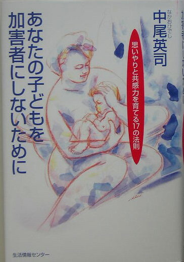 【中古】あなたの子どもを加害者にしないために 思いやりと共感力を育てる17の法則/生活情報センタ-/中尾英司（単行本）