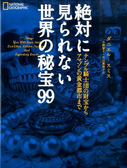 【中古】絶対に見られない世界の秘宝99 テンプル騎士団の財宝からアマゾンの黄金都市まで/日経ナショナルジオグラフィック社/ダニエル・スミス（単行本）