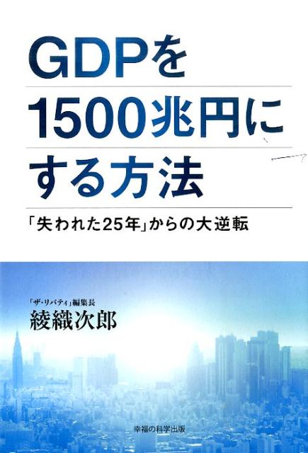 【中古】GDPを1500兆円にする方法 「失われた25年」からの大逆転/幸福の科学出版/綾織次郎（単行本）