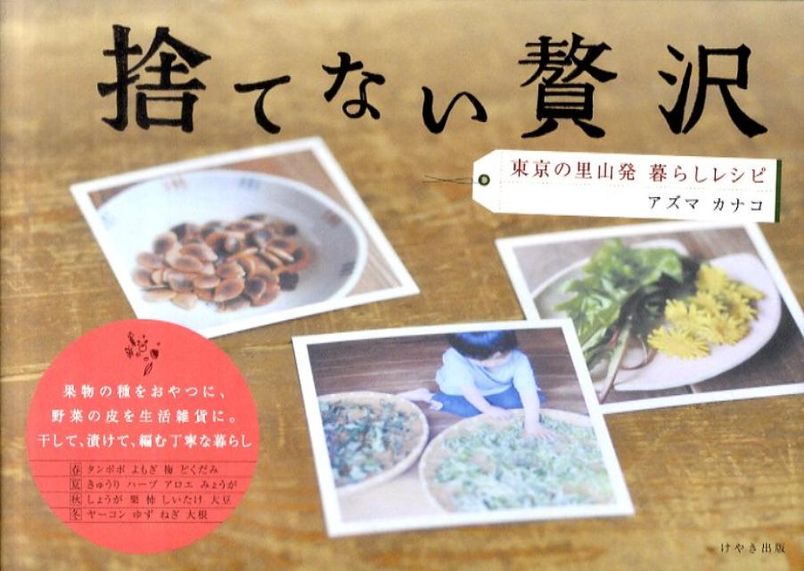 【中古】捨てない贅沢 東京の里山発暮らしレシピ/けやき出版（立川）/アズマカナコ（単行本（ソフトカバー））