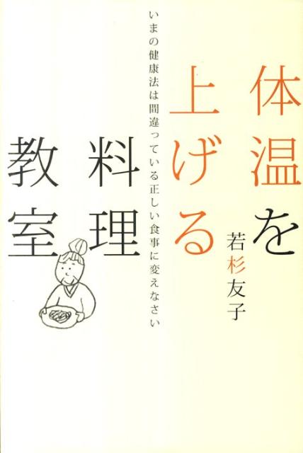 【中古】体温を上げる料理教室 いまの健康法は間違っている正しい食事に変えなさい/致知出版社/若杉友子(単行本)
