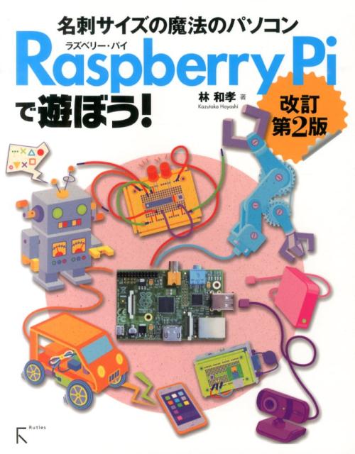 Raspberry　Piで遊ぼう！ 名刺サイズの魔法のパソコン 改訂第2版/ラトルズ/林和孝（単行本（ソフトカバー））