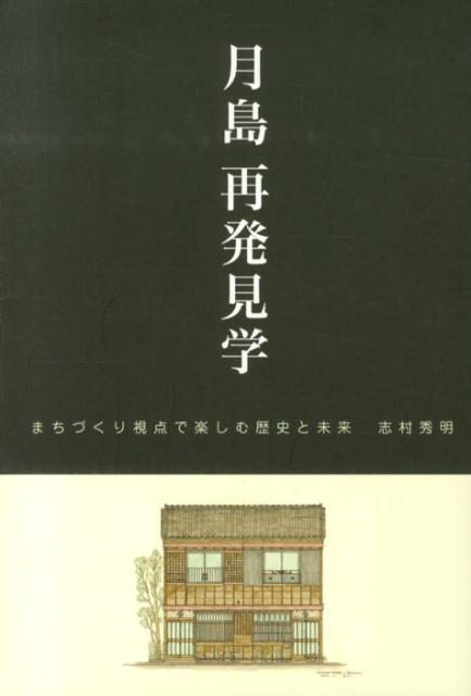 月島再発見学 まちづくり視点で楽しむ歴史と未来/アニカ/志村秀明（単行本）