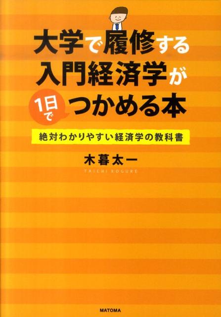 【中古】大学で履修する入門経済学が1日でつかめる本 絶対わかりやすい経済学の教科書/マトマ商事/木暮太一（単行本）