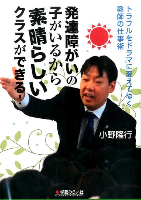 【中古】発達障がいの子がいるから素晴らしいクラスができる！ トラブルをドラマに変えてゆく教師の仕事術/学芸みらい社/小野隆行（単行本（ソフトカバー））