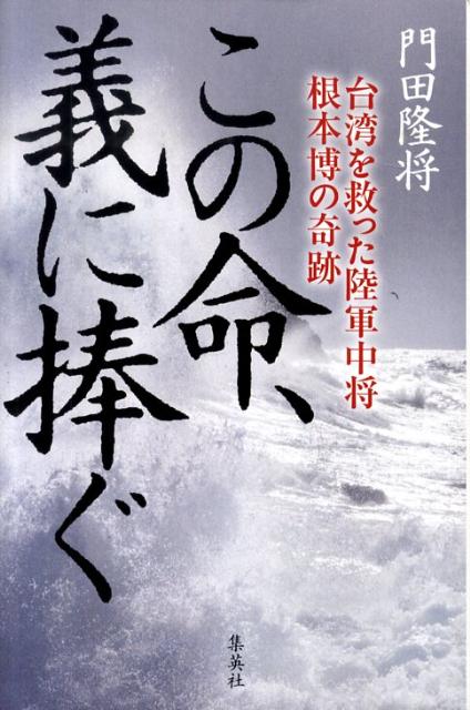 【中古】この命、義に捧ぐ 台湾を救った陸軍中将根本博の奇跡/集英社/門田隆将（単行本）