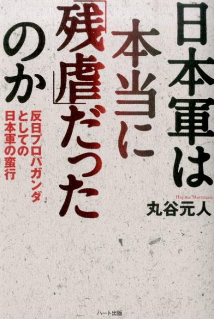 【中古】日本軍は本当に「残虐」だったのか 反日プロパガンダとしての日本軍の蛮行/ハ-ト出版/丸谷元人（単行本（ソフトカバー））