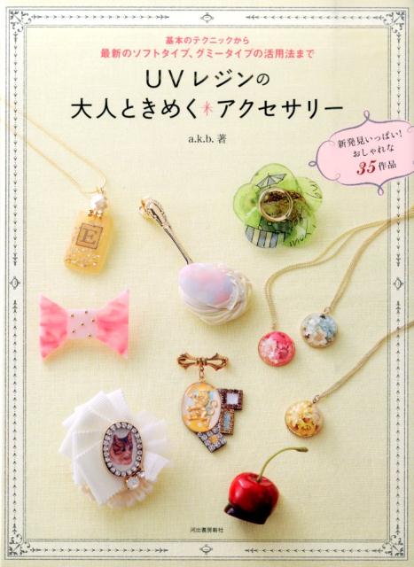 【中古】UVレジンの大人ときめく・アクセサリ- 基本のテクニックから最新のソフトタイプ、グミ-タイ/河..