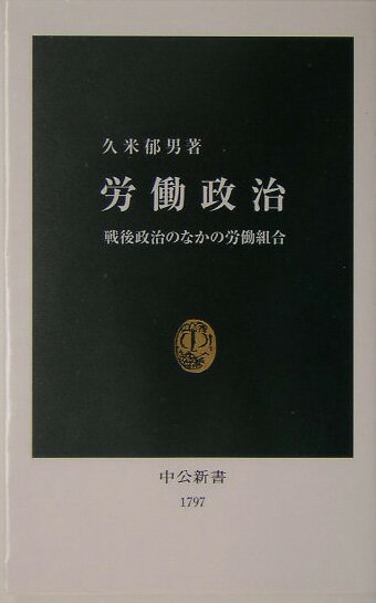 【中古】労働政治 戦後政治のなかの労働組合/中央公論新社/久米郁男（新書）