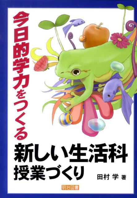 【中古】今日的学力をつくる新しい生活科授業づくり/明治図書出版/田村学（単行本）