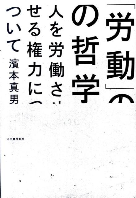 【中古】「労動」の哲学 人を労働させる権力について/河出書房新社/濱本真男（単行本）