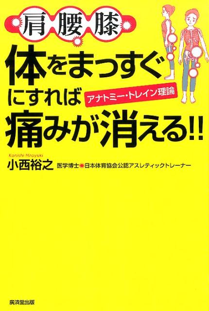 【中古】肩腰膝体をまっすぐにすれば痛みが消える！！ アナトミ-・トレイン理論/廣済堂出版/小西裕之（単行本）