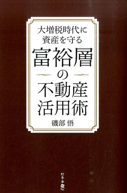 Real Estate, Mortgage - 【中古】大増税時代に資産を守る富裕層の不動産活用術/幻冬舎メディアコンサルティング/磯部悟（単行本（ソフトカバー））