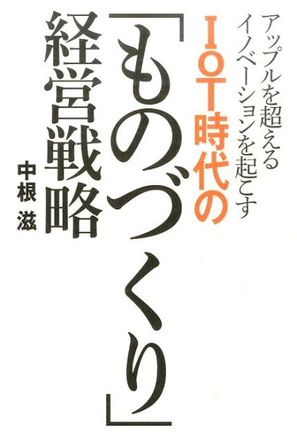 【中古】アップルを超えるイノベ-ションを起こすIoT時代の「ものづくり」経営戦略/幻冬舎メディアコンサルティング/中根滋（単行本（ソフトカバー））