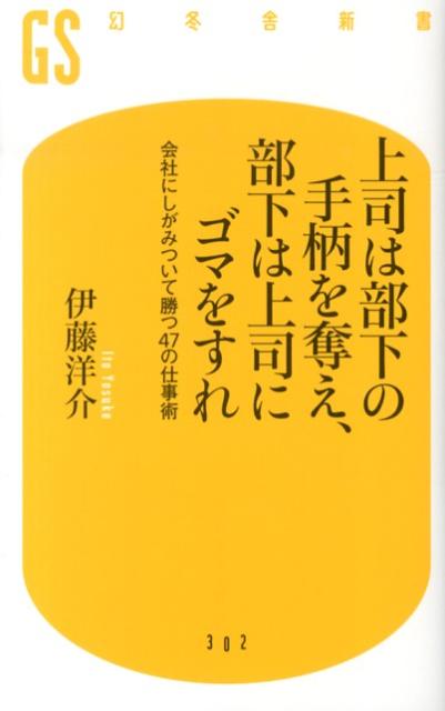 【中古】上司は部下の手柄を奪え、部下は上司にゴマをすれ 会社にしがみついて勝つ47の仕事術/幻冬舎/伊藤洋介（新書）