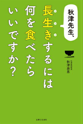 【中古】秋津先生、長生きするには何を食べたらいいですか？/主婦と生活社/秋津壽男（単行本）