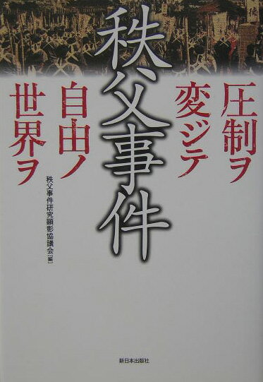 【中古】秩父事件 圧制ヲ変ジテ自由ノ世界ヲ/新日本出版社/秩父事件研究顕彰協議会（単行本）