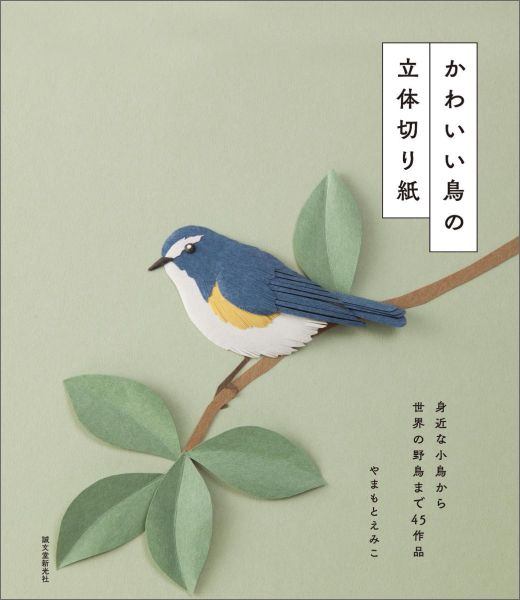 かわいい鳥の立体切り紙 身近な小鳥から世界の野鳥まで45作品/誠文堂新光社/やまもとえみこ（単行本）