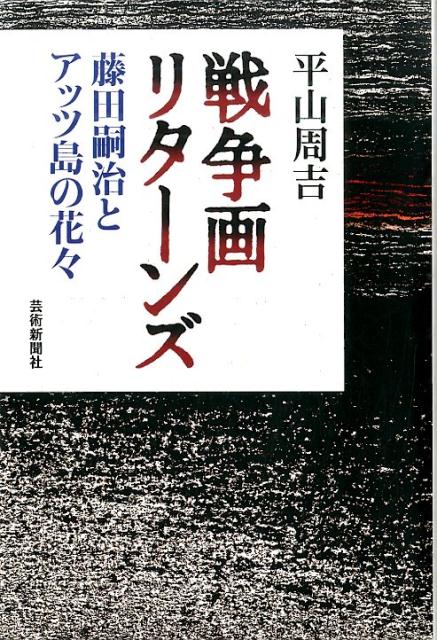【中古】戦争画リタ-ンズ 藤田嗣治とアッツ島の花々/芸術新聞社/平山周吉（単行本）