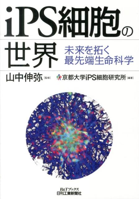 【中古】iPS細胞の世界 未来を拓く最先端生命科学/日刊工業新聞社/京都大学iPS細胞研究所(単行本)
