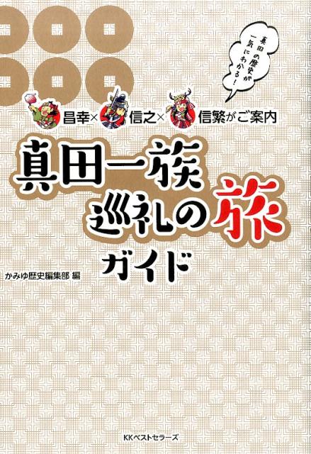 〜昌幸×信之×信繁がご案内〜　真田一族巡礼の旅ガイド ／かみゆ歴史編集部 （ベストセラーズ）