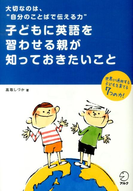 【中古】子どもに英語を習わせる親が知っておきたいこと 大切なのは、“自分のことばで伝える力”/アルク（品川区）/高取しづか（単行本）