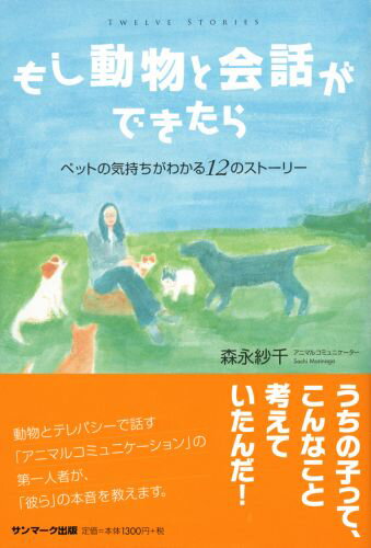 【中古】もし動物と会話ができたら ペットの気持ちがわかる12のスト-リ-/サンマ-ク出版/森永紗千（単行..