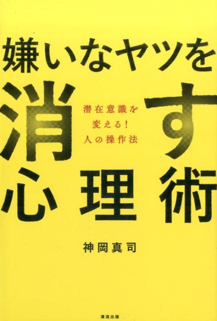 【中古】嫌いなヤツを消す心理術 潜在意識を変える！人の操作法/清流出版/神岡真司（単行本（ソフトカバー））