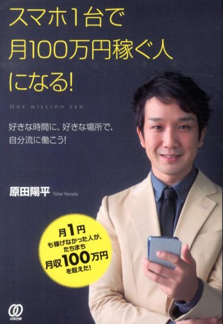 【中古】スマホ1台で月100万円稼ぐ人になる！ 好きな時間に、好きな場所で、自分流に働こう！/ぱる出版/原田陽平（単行本（ソフトカバー））
