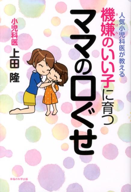 【中古】機嫌のいい子に育つママの口ぐせ 人気小児科医が教える/幸福の科学出版/上田隆（単行本）
