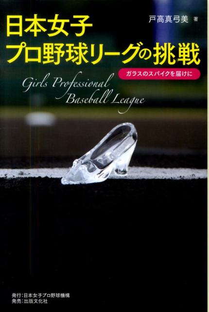 【中古】日本女子プロ野球リ-グの挑戦 ガラスのスパイクを届けに/日本女子プロ野球機構/戸高真弓美（単行本）