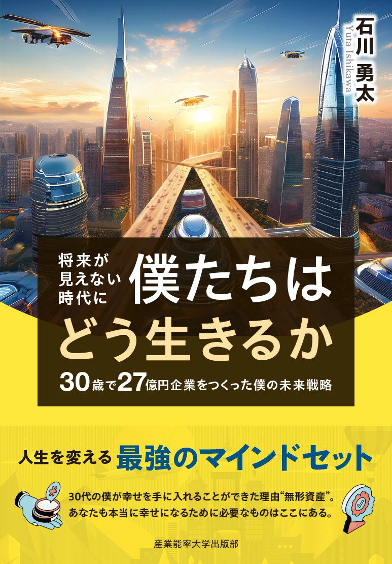 【中古】将来が見えない時代に僕たちはどう生きるか 30歳で27億円企業をつくった僕の未来戦略/産業能率大学出版部/石川勇太（単行本）