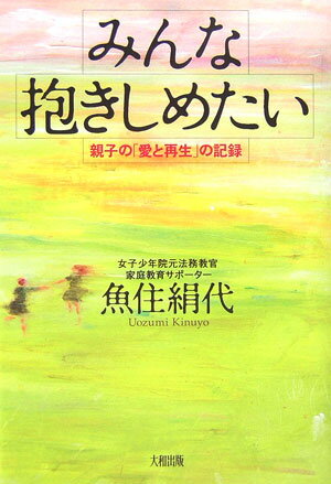 【中古】みんな抱きしめたい 親子の「愛と再生」の記録/大和出版（文京区）/魚住絹代（単行本）
