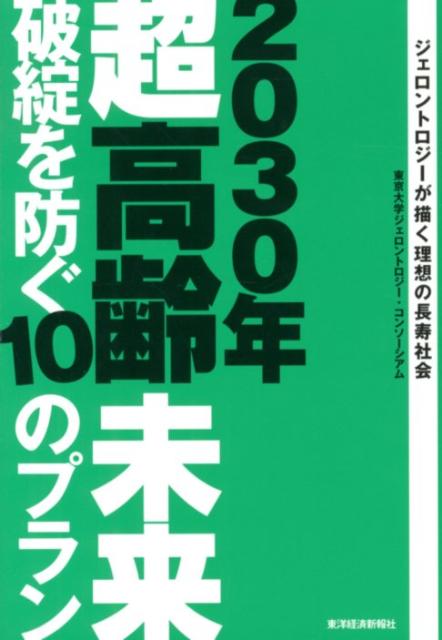 【中古】2030年超高齢未来破綻を防ぐ10のプラン ジェロントロジ-が描く理想の長寿社会/東洋経済新報社/東京大学（単行本）