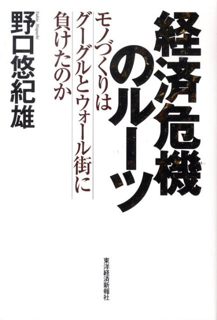 【中古】経済危機のル-ツ モノづくりはグーグルとウォ-ル街に負けたのか/東洋経済新報社/野口悠紀雄（単行本）