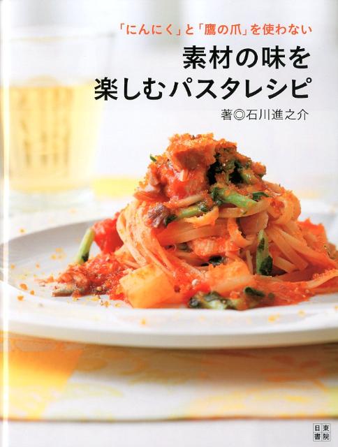 【中古】素材の味を楽しむパスタレシピ 「にんにく」と「鷹の爪」を使わない/日東書院本社/石川進之介..