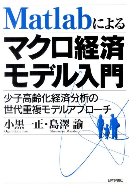Matlabによるマクロ経済モデル入門 少子高齢化経済分析の世代重複モデルアプロ-チ/日本評論社/小黒一正（単行本（ソフトカバー））