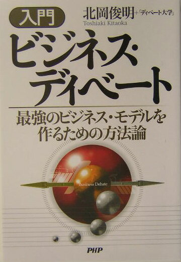 【中古】入門ビジネス・ディベ-ト 最強のビジネス・モデルを作るための方法論/PHP研究所/北岡俊明（単行本）