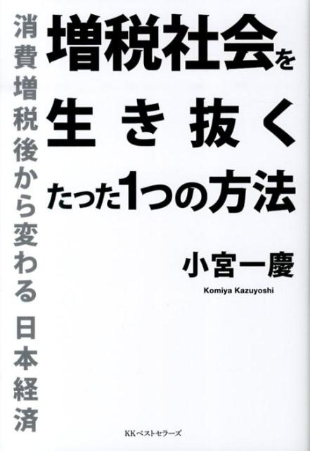 文庫本（非虛構） - 【中古】増税社会を生き抜くたった1つの方法 消費増税後から変わる日本経済/ベストセラ-ズ/小宮一慶（単行本（ソフトカバー））