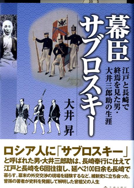 【中古】幕臣サブロスキ- 江戸と長崎で終焉を見た男・大井三郎助の生涯/長崎文献社/大井昇（単行本）
