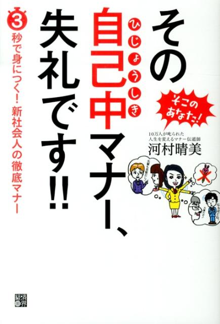 【中古】そこのあなた！その自己中マナ-、失礼です！！ 3秒で身につく！新社会人の徹底マナ-/経済界/河村晴美（単行本（ソフトカバー））