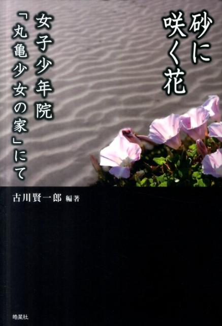 【中古】砂に咲く花 女子少年院「丸亀少女の家」にて/皓星社/古川賢一郎（単行本）