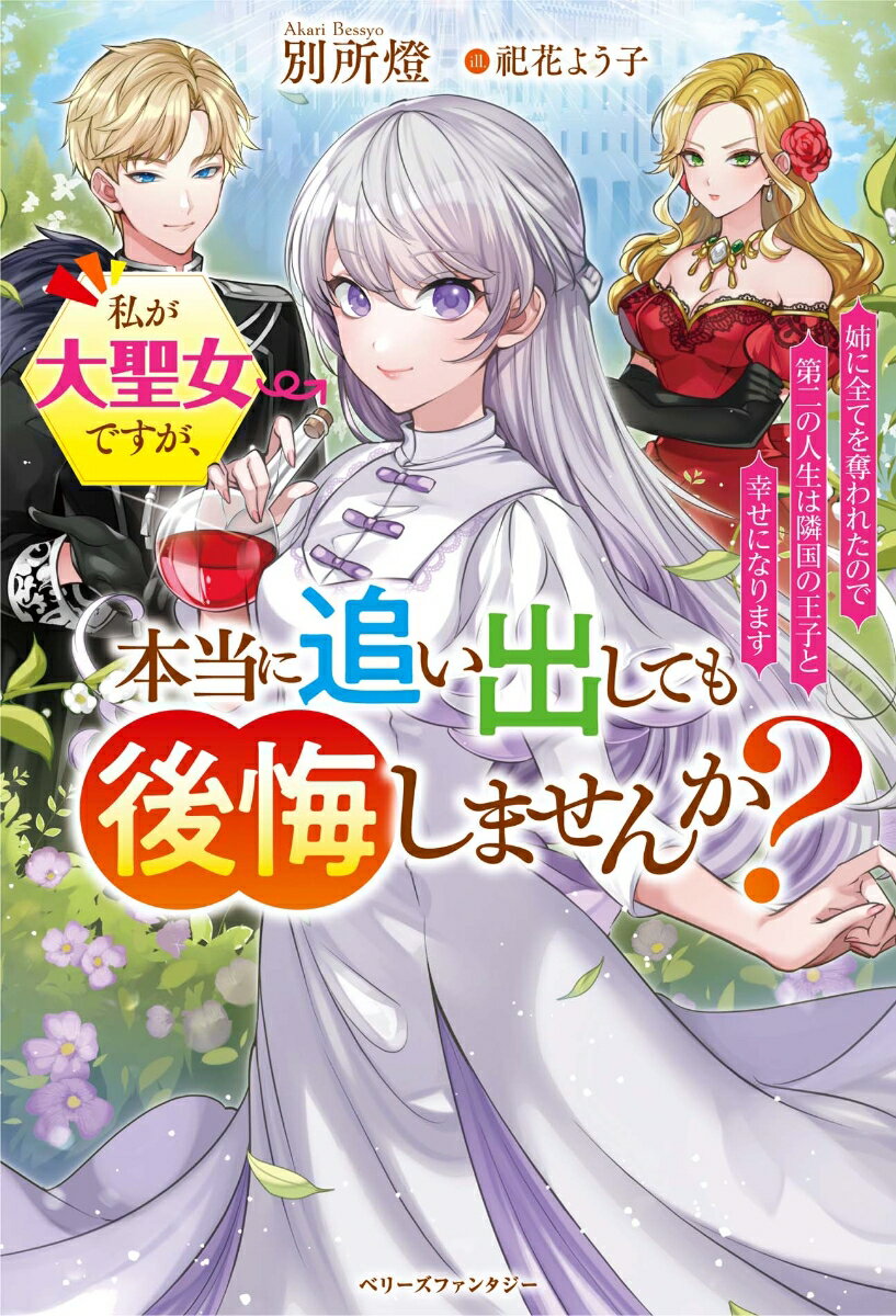 私が大聖女ですが、本当に追い出しても後悔しませんか？ 姉に全てを奪われたので第二の人生は隣国の王子と幸せ/スタ-ツ出版/別所燈（単行本）