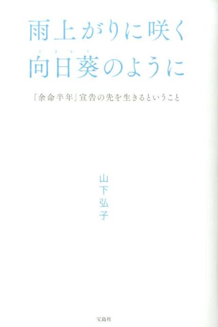 【中古】雨上がりに咲く向日葵のように 「余命半年」宣告の先を生きるということ/宝島社/山下弘子（単行本）