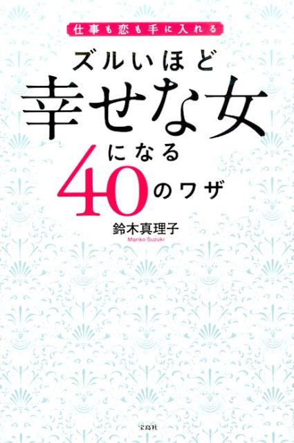 Self Development - 【中古】ズルいほど幸せな女になる40のワザ 仕事も恋も手に入れる/宝島社/鈴木真理子（単行本）