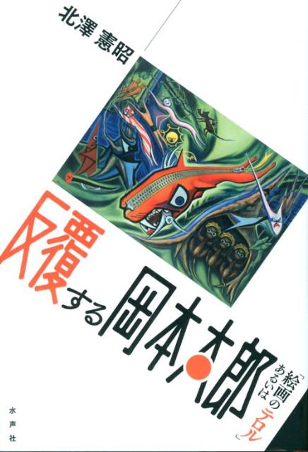 【中古】反覆する岡本太郎 あるいは「絵画のテロル」/水声社/北沢憲昭（単行本）