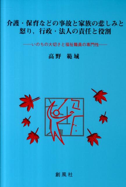 【中古】介護・保育などの事故と家族の悲しみと怒り，行政・法人の責任と役割 いのちの大切さと福祉職員の専門性/創風社/高野範城（単行本）