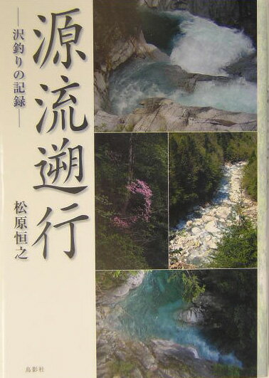 【中古】源流遡行 沢釣りの記録/鳥影社/松原恒之（単行本）