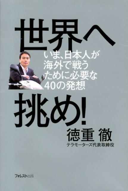 【中古】世界へ挑め！ いま、日本人が海外で戦うために必要な40の発想/フォレスト出版/徳重徹（単行本（ソフトカバー））